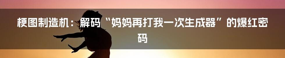 梗图制造机：解码“妈妈再打我一次生成器”的爆红密码