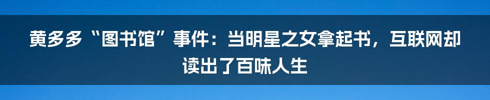 黄多多“图书馆”事件:当明星之女拿起书,互联网却读出了百味人生