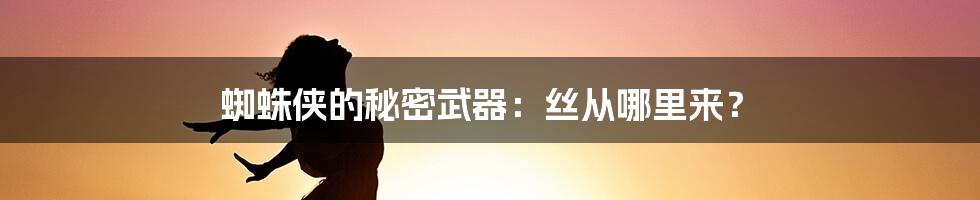 蜘蛛侠的秘密武器：丝从哪里来？