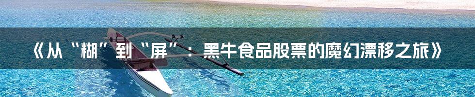 《从“糊”到“屏”：黑牛食品股票的魔幻漂移之旅》