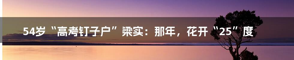 54岁“高考钉子户”梁实:那年,花开“25”度