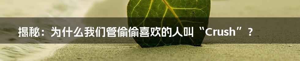 揭秘：为什么我们管偷偷喜欢的人叫“Crush”？