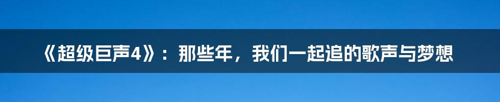 《超级巨声4》:那些年,我们一起追的歌声与梦想