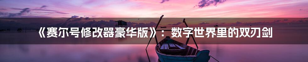 《赛尔号修改器豪华版》:数字世界里的双刃剑