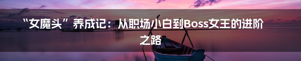 “女魔头”养成记：从职场小白到Boss女王的进阶之路
