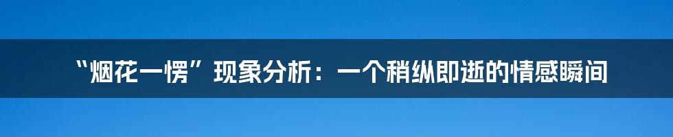 “烟花一愣”现象分析：一个稍纵即逝的情感瞬间