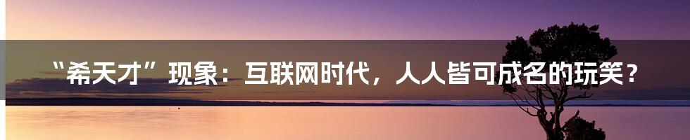 “希天才”现象：互联网时代，人人皆可成名的玩笑？