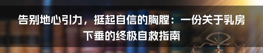 告别地心引力，挺起自信的胸膛：一份关于乳房下垂的终极自救指南