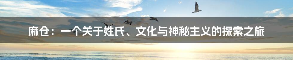 麻仓：一个关于姓氏、文化与神秘主义的探索之旅