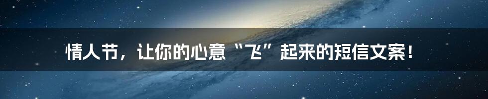 情人节，让你的心意“飞”起来的短信文案！