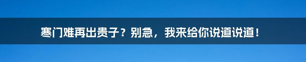 寒门难再出贵子?别急,我来给你说道说道!