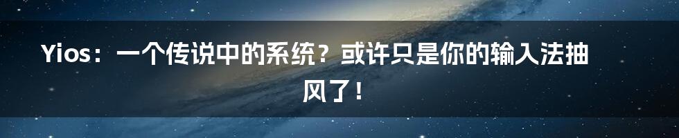 Yios：一个传说中的系统？或许只是你的输入法抽风了！