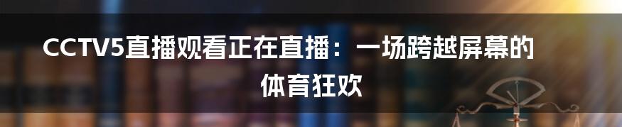 CCTV5直播观看正在直播:一场跨越屏幕的体育狂欢