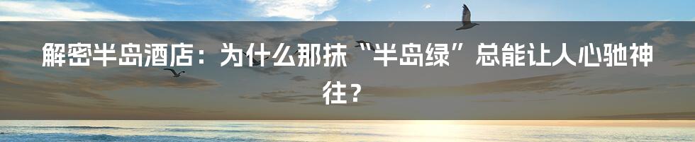 解密半岛酒店:为什么那抹“半岛绿”总能让人心驰神往?