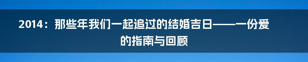 2014：那些年我们一起追过的结婚吉日——一份爱的指南与回顾
