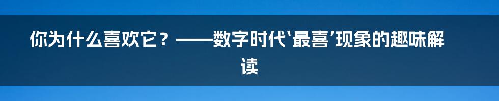 你为什么喜欢它？——数字时代‘最喜’现象的趣味解读