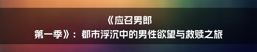 《应召男郎 第一季》：都市浮沉中的男性欲望与救赎之旅