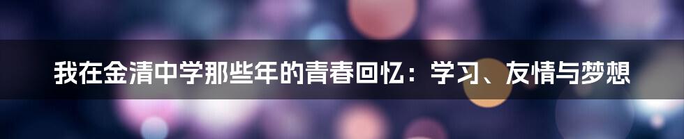 我在金清中学那些年的青春回忆：学习、友情与梦想