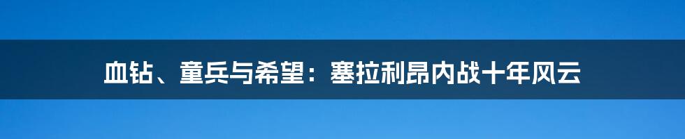 血钻、童兵与希望：塞拉利昂内战十年风云