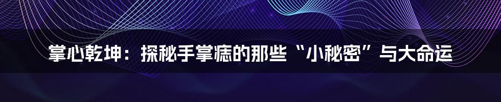 掌心乾坤：探秘手掌痣的那些“小秘密”与大命运