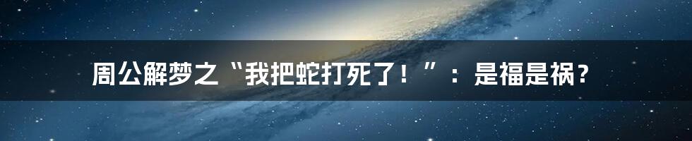 周公解梦之“我把蛇打死了！”：是福是祸？