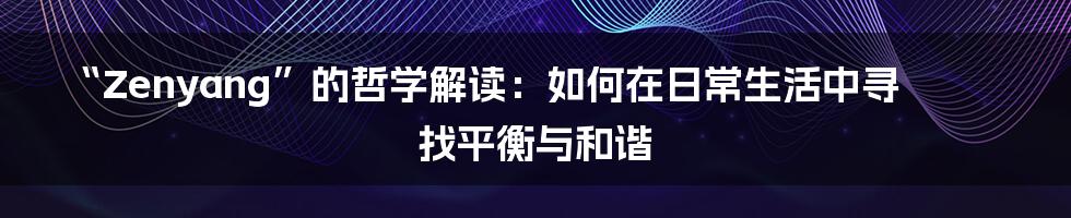 “Zenyang”的哲学解读：如何在日常生活中寻找平衡与和谐