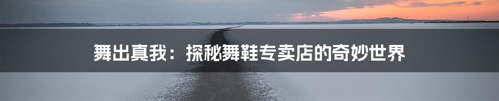 舞出真我：探秘舞鞋专卖店的奇妙世界