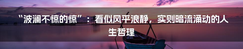 “波澜不惊的惊”:看似风平浪静,实则暗流涌动的人生哲理