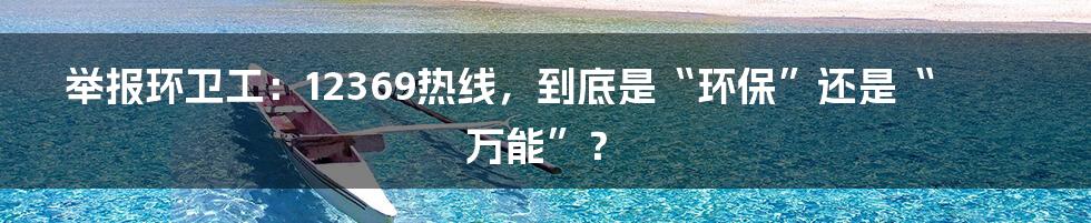 举报环卫工：12369热线，到底是“环保”还是“万能”？