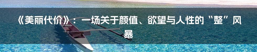 《美丽代价》：一场关于颜值、欲望与人性的“整”风暴