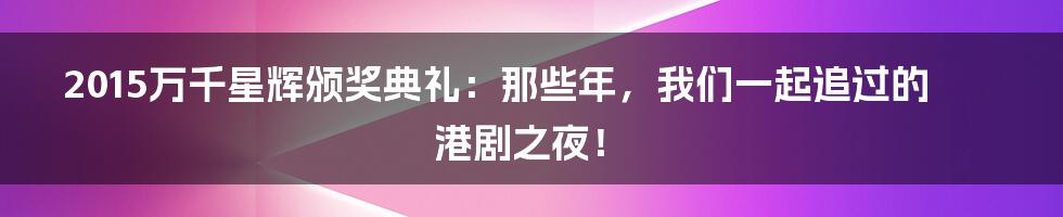 2015万千星辉颁奖典礼：那些年，我们一起追过的港剧之夜！