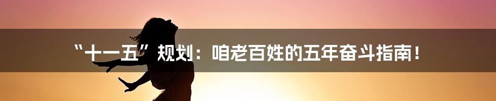 “十一五”规划：咱老百姓的五年奋斗指南！