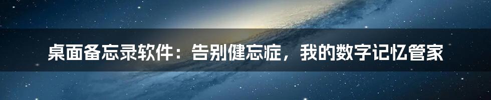 桌面备忘录软件：告别健忘症，我的数字记忆管家