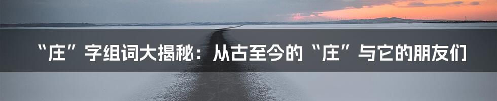“庄”字组词大揭秘：从古至今的“庄”与它的朋友们