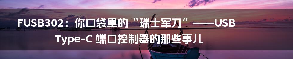 FUSB302：你口袋里的“瑞士军刀”——USB Type-C 端口控制器的那些事儿