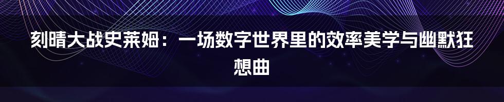 刻晴大战史莱姆:一场数字世界里的效率美学与幽默狂想曲