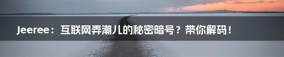 Jeeree:互联网弄潮儿的秘密暗号?带你解码!