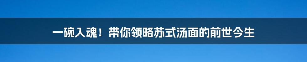 一碗入魂！带你领略苏式汤面的前世今生