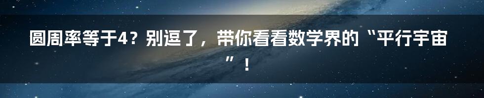 圆周率等于4?别逗了,带你看看数学界的“平行宇宙”!