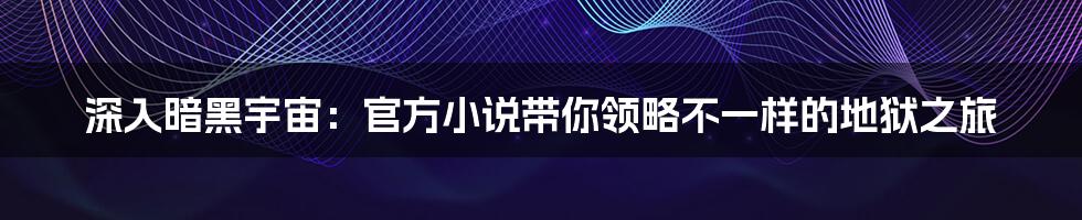 深入暗黑宇宙：官方小说带你领略不一样的地狱之旅