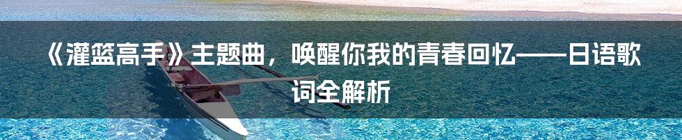 《灌篮高手》主题曲,唤醒你我的青春回忆——日语歌词全解析