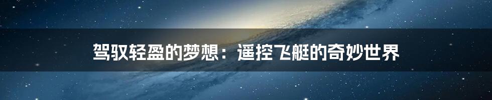 驾驭轻盈的梦想：遥控飞艇的奇妙世界