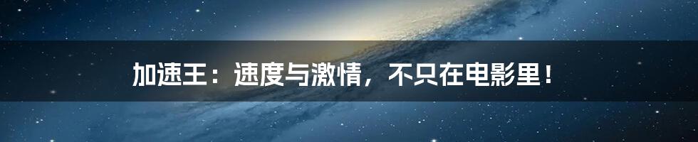 加速王：速度与激情，不只在电影里！
