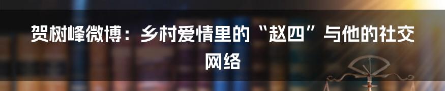 贺树峰微博：乡村爱情里的“赵四”与他的社交网络