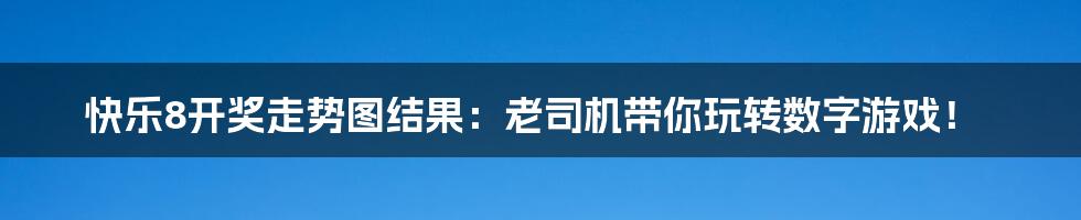 快乐8开奖走势图结果：老司机带你玩转数字游戏！