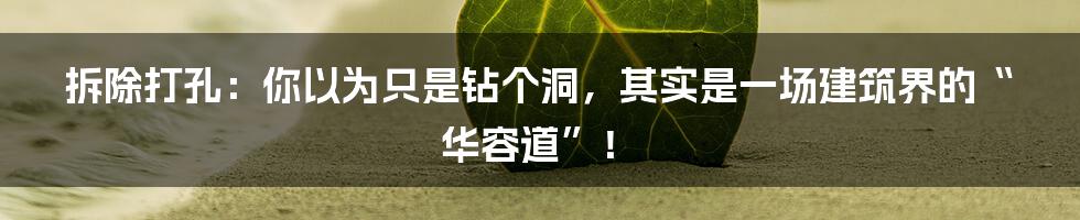 拆除打孔：你以为只是钻个洞，其实是一场建筑界的“华容道”！