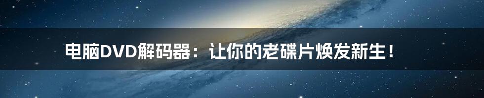 电脑DVD解码器：让你的老碟片焕发新生！