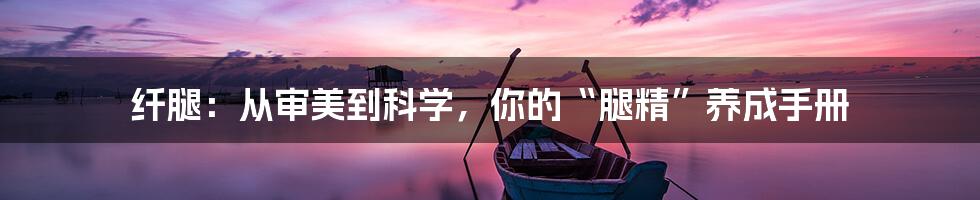 纤腿：从审美到科学，你的“腿精”养成手册