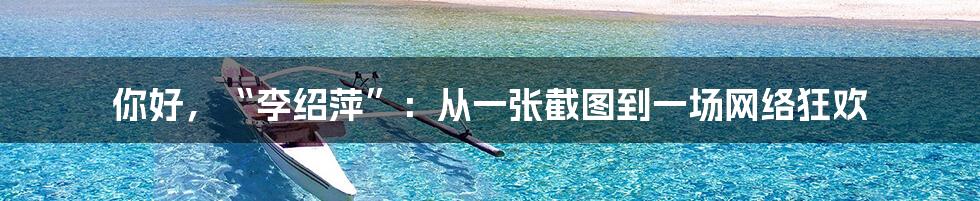 你好,“李绍萍”:从一张截图到一场网络狂欢
