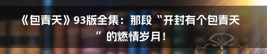 《包青天》93版全集:那段“开封有个包青天”的燃情岁月!